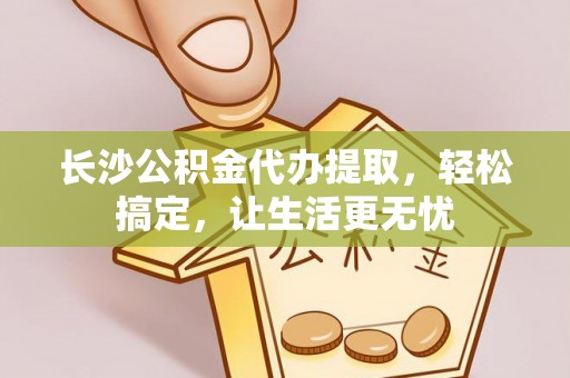 社头长沙公积金代办提取，轻松搞定，让生活更无忧