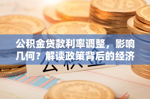 社头公积金贷款利率调整，影响几何？解读政策背后的经济逻辑