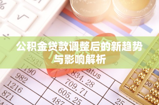社头公积金贷款调整后的新趋势与影响解析