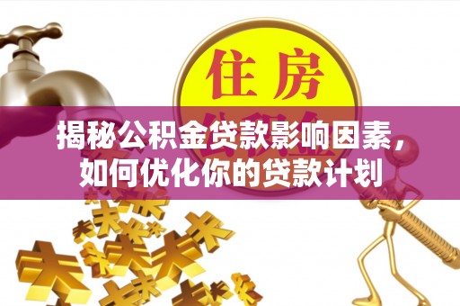 社头揭秘公积金贷款影响因素，如何优化你的贷款计划