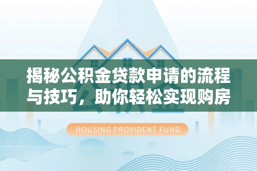 社头揭秘公积金贷款申请的流程与技巧，助你轻松实现购房梦