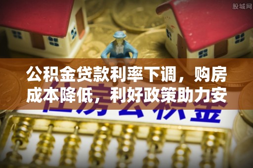 社头公积金贷款利率下调，购房成本降低，利好政策助力安居梦想