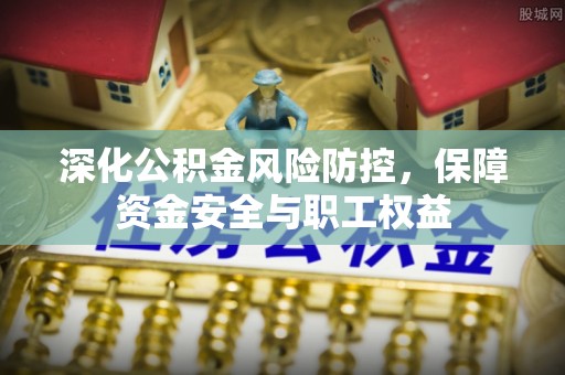 社头深化公积金风险防控，保障资金安全与职工权益