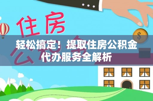 社头轻松搞定！提取住房公积金代办服务全解析
