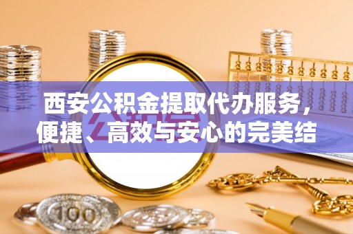 社头西安公积金提取代办服务，便捷、高效与安心的完美结合