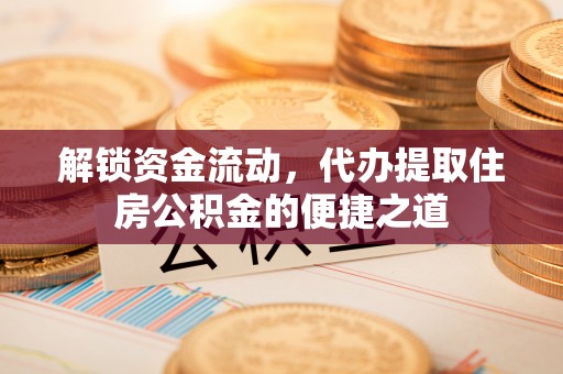 社头解锁资金流动，代办提取住房公积金的便捷之道