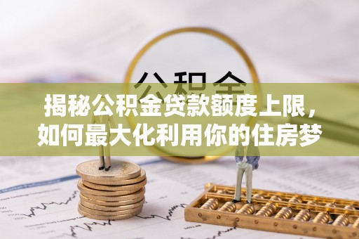 社头揭秘公积金贷款额度上限，如何最大化利用你的住房梦？