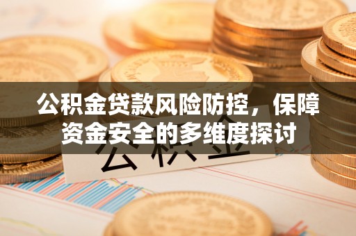 社头公积金贷款风险防控，保障资金安全的多维度探讨