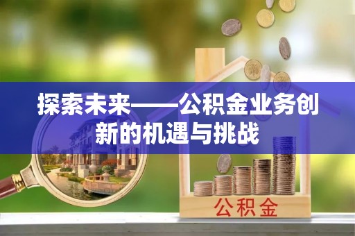 社头探索未来——公积金业务创新的机遇与挑战
