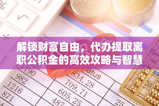 社头解锁财富自由，代办提取离职公积金的高效攻略与智慧选择