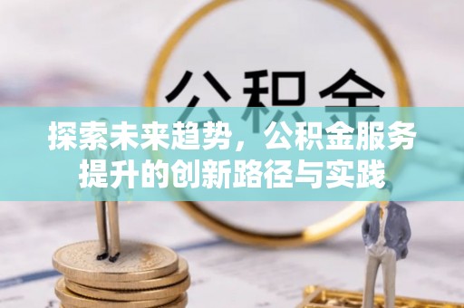社头探索未来趋势，公积金服务提升的创新路径与实践