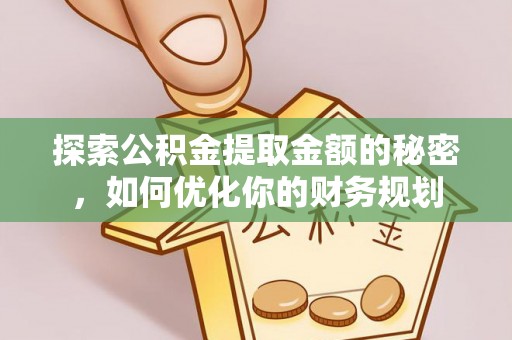 社头探索公积金提取金额的秘密，如何优化你的财务规划