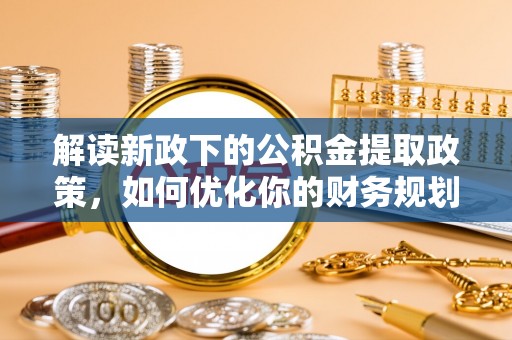 社头解读新政下的公积金提取政策，如何优化你的财务规划