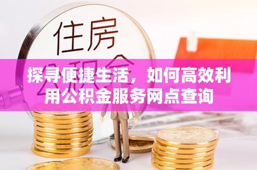 社头探寻便捷生活，如何高效利用公积金服务网点查询