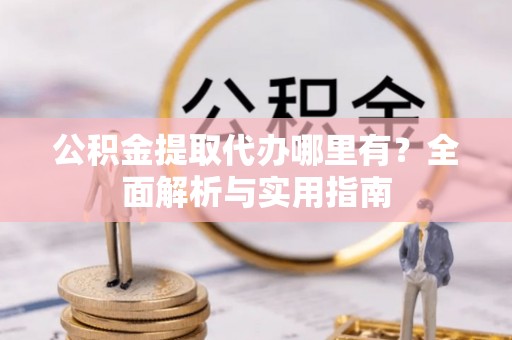 社头公积金提取代办哪里有？全面解析与实用指南