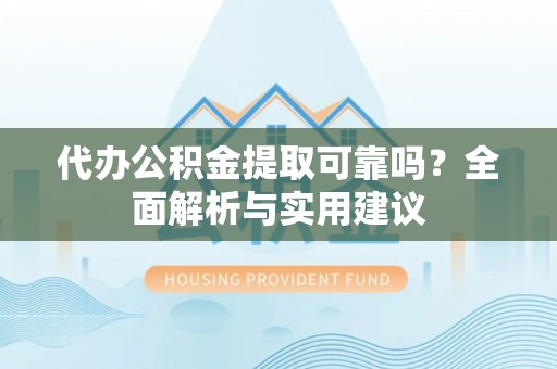 社头代办公积金提取可靠吗？全面解析与实用建议