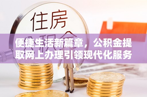 社头便捷生活新篇章，公积金提取网上办理引领现代化服务