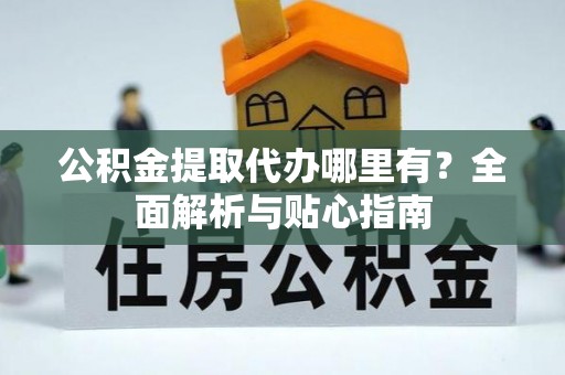 社头公积金提取代办哪里有？全面解析与贴心指南