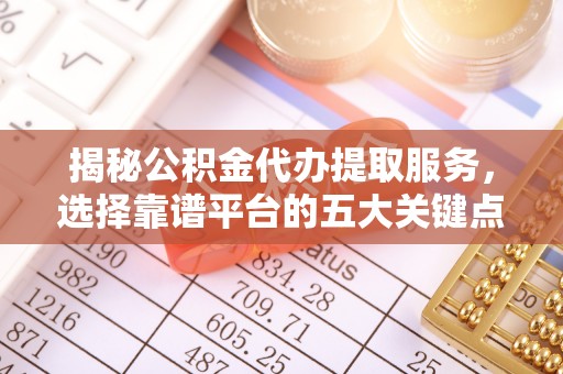 社头揭秘公积金代办提取服务，选择靠谱平台的五大关键点