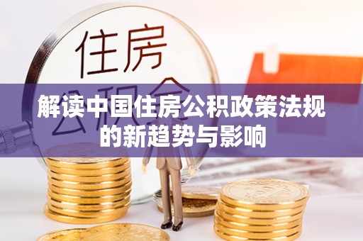 社头解读中国住房公积政策法规的新趋势与影响