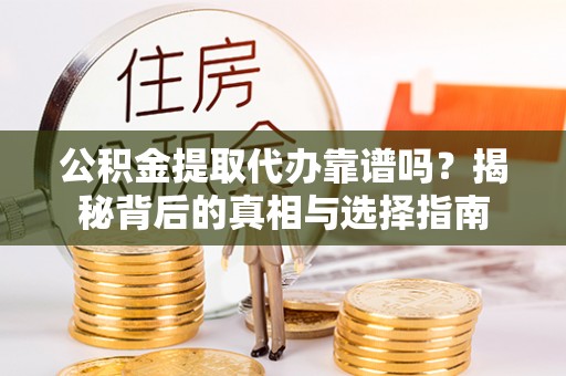 社头公积金提取代办靠谱吗？揭秘背后的真相与选择指南