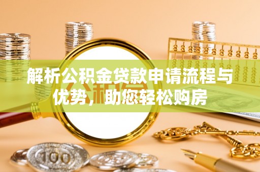 社头解析公积金贷款申请流程与优势，助您轻松购房