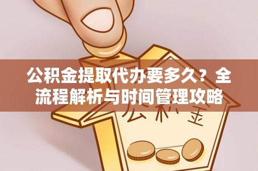社头公积金提取代办要多久？全流程解析与时间管理攻略