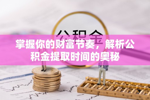 社头掌握你的财富节奏，解析公积金提取时间的奥秘