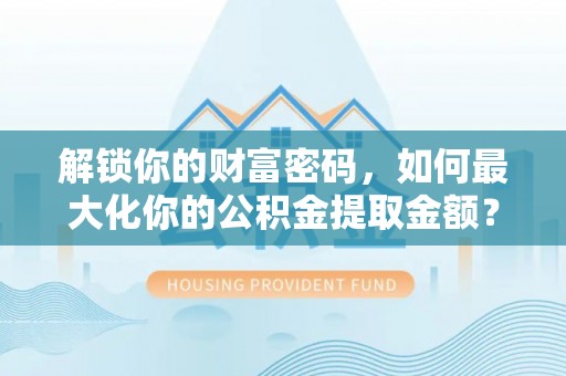 社头解锁你的财富密码，如何最大化你的公积金提取金额？