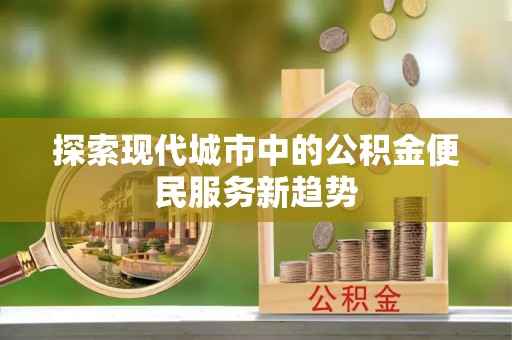 社头探索现代城市中的公积金便民服务新趋势