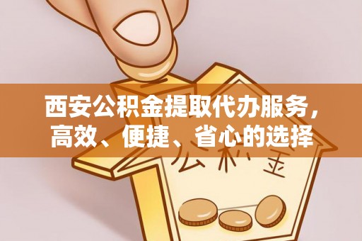 社头西安公积金提取代办服务，高效、便捷、省心的选择