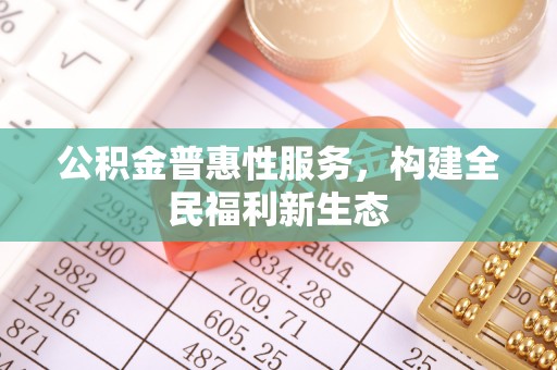 社头公积金普惠性服务，构建全民福利新生态