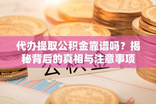 社头代办提取公积金靠谱吗？揭秘背后的真相与注意事项