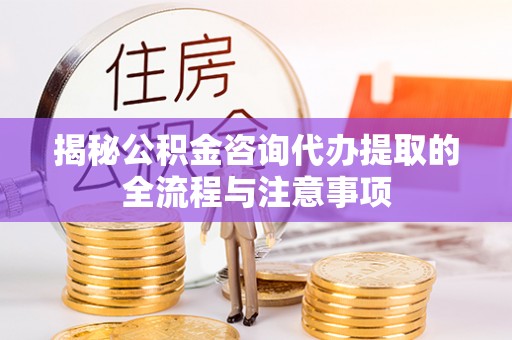 社头揭秘公积金咨询代办提取的全流程与注意事项