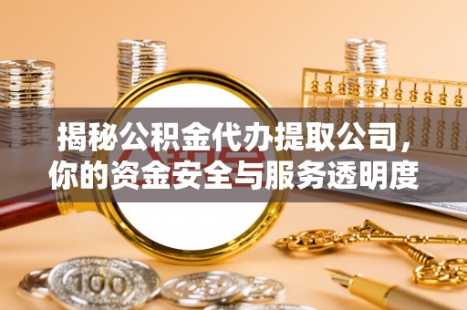 社头揭秘公积金代办提取公司，你的资金安全与服务透明度全解析