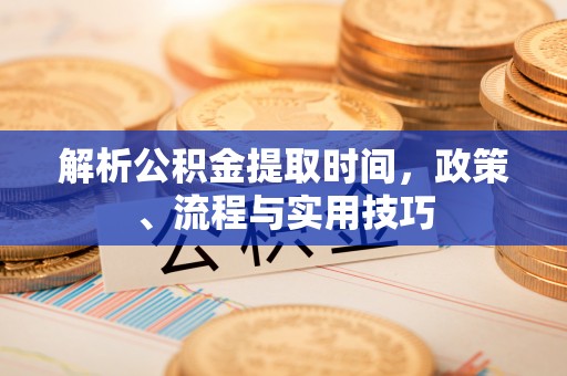 社头解析公积金提取时间，政策、流程与实用技巧