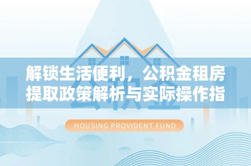 社头解锁生活便利，公积金租房提取政策解析与实际操作指南
