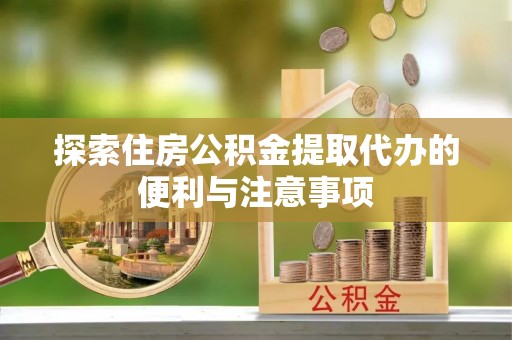社头探索住房公积金提取代办的便利与注意事项