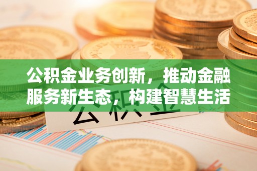 社头公积金业务创新，推动金融服务新生态，构建智慧生活新未来