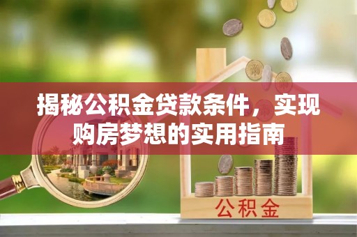 社头揭秘公积金贷款条件，实现购房梦想的实用指南