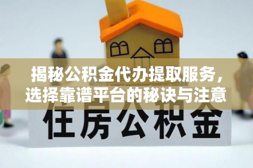 社头揭秘公积金代办提取服务，选择靠谱平台的秘诀与注意事项