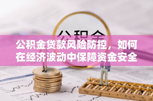 社头公积金贷款风险防控，如何在经济波动中保障资金安全