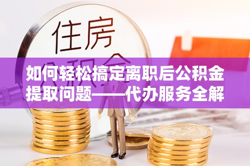 社头如何轻松搞定离职后公积金提取问题——代办服务全解析