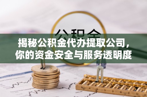 社头揭秘公积金代办提取公司，你的资金安全与服务透明度指南