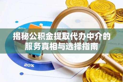 社头揭秘公积金提取代办中介的服务真相与选择指南
