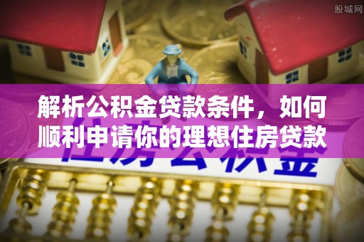 社头解析公积金贷款条件，如何顺利申请你的理想住房贷款