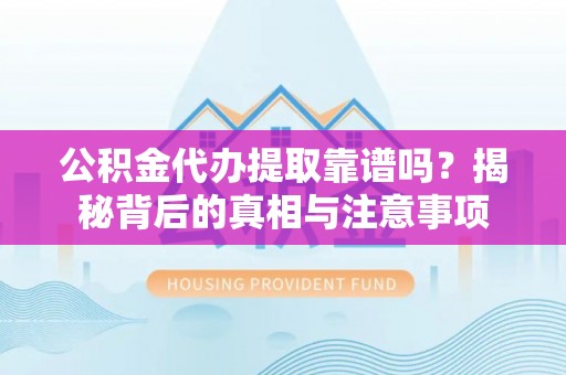 社头公积金代办提取靠谱吗？揭秘背后的真相与注意事项