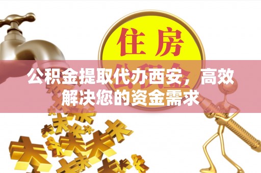 社头公积金提取代办西安，高效解决您的资金需求