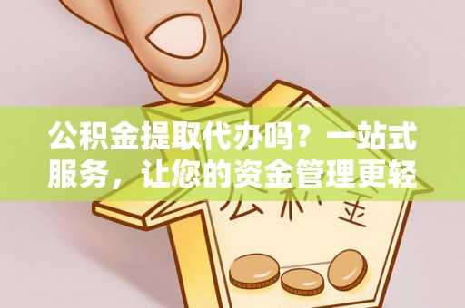 社头公积金提取代办吗？一站式服务，让您的资金管理更轻松