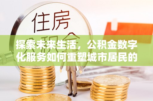 社头探索未来生活，公积金数字化服务如何重塑城市居民的财务管理